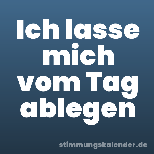 Ich lasse mich vom Tag ablegen