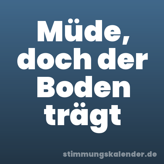 Müde, doch der Boden trägt