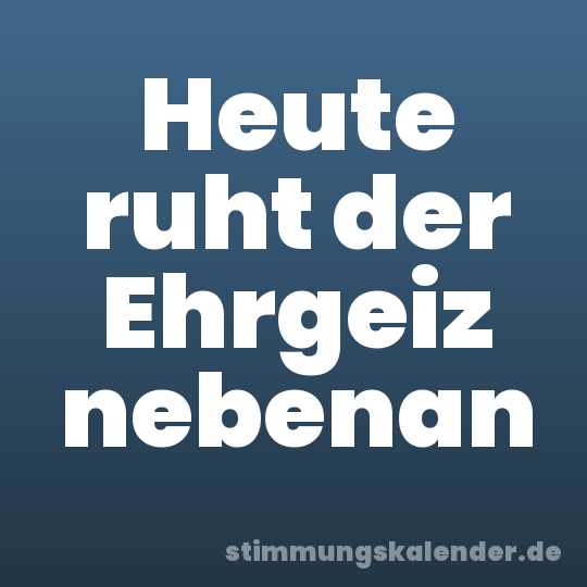 Heute ruht der Ehrgeiz nebenan