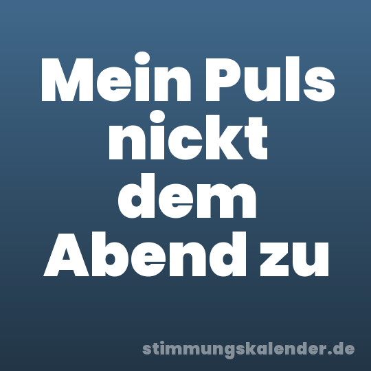 Mein Puls nickt dem Abend zu