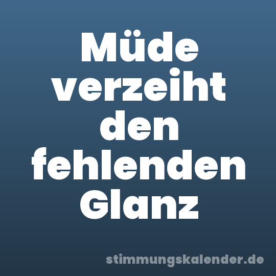 Müde verzeiht den fehlenden Glanz