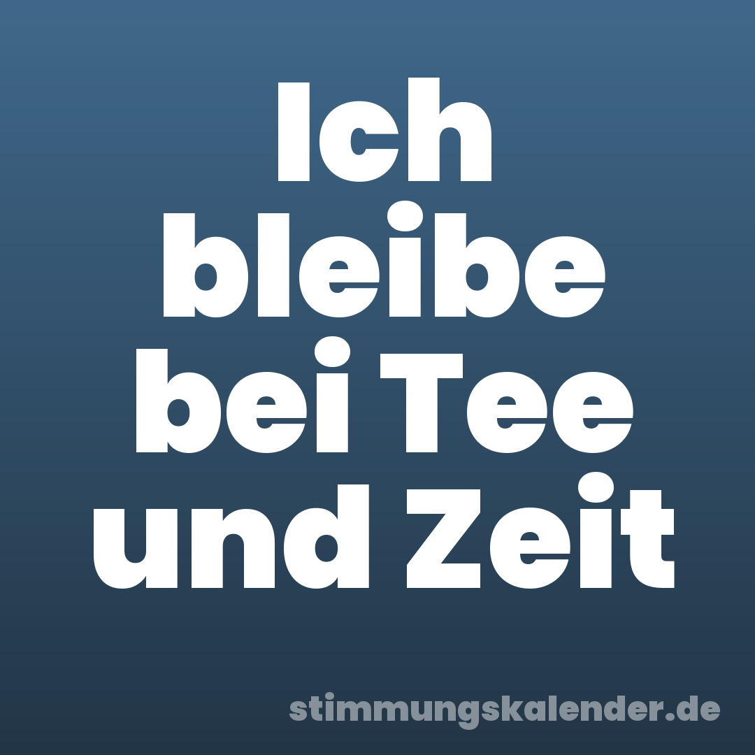 Ich bleibe bei Tee und Zeit