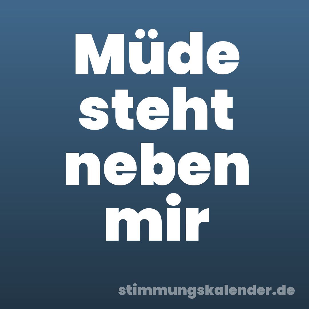 Müde steht neben mir