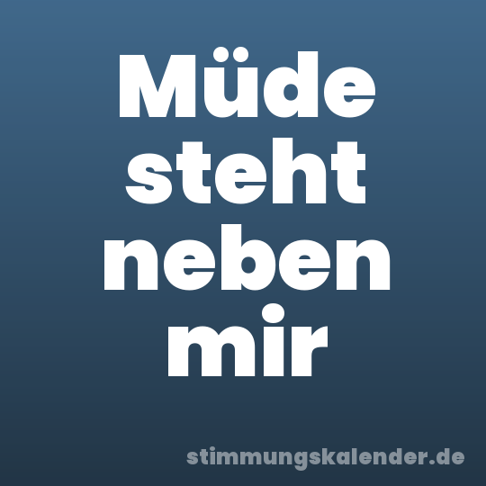 Müde steht neben mir