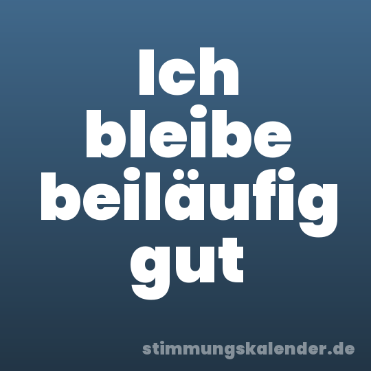 Ich bleibe beiläufig gut