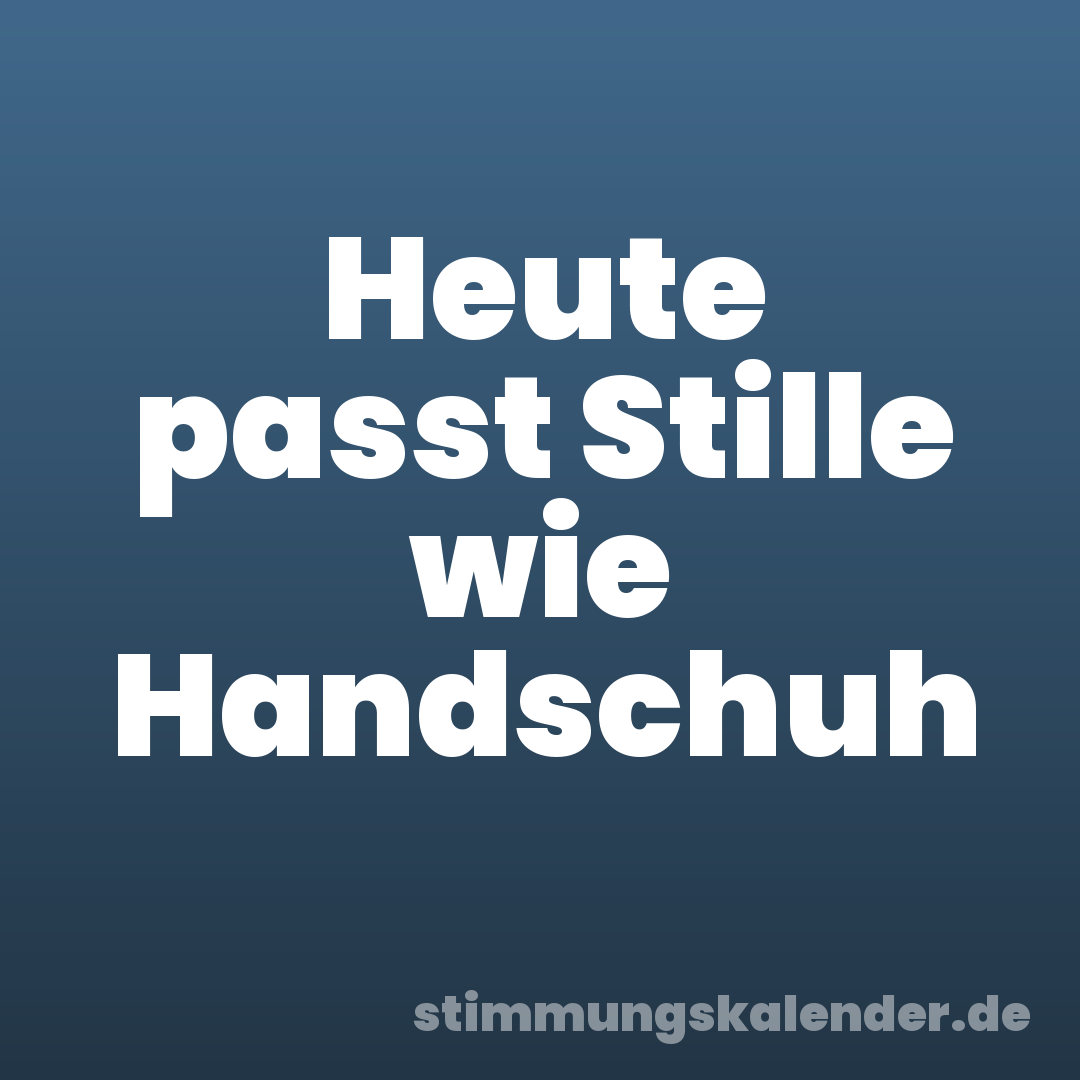 Heute passt Stille wie Handschuh