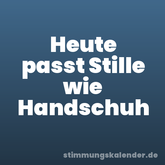 Heute passt Stille wie Handschuh