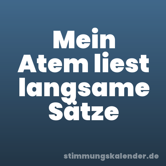 Mein Atem liest langsame Sätze