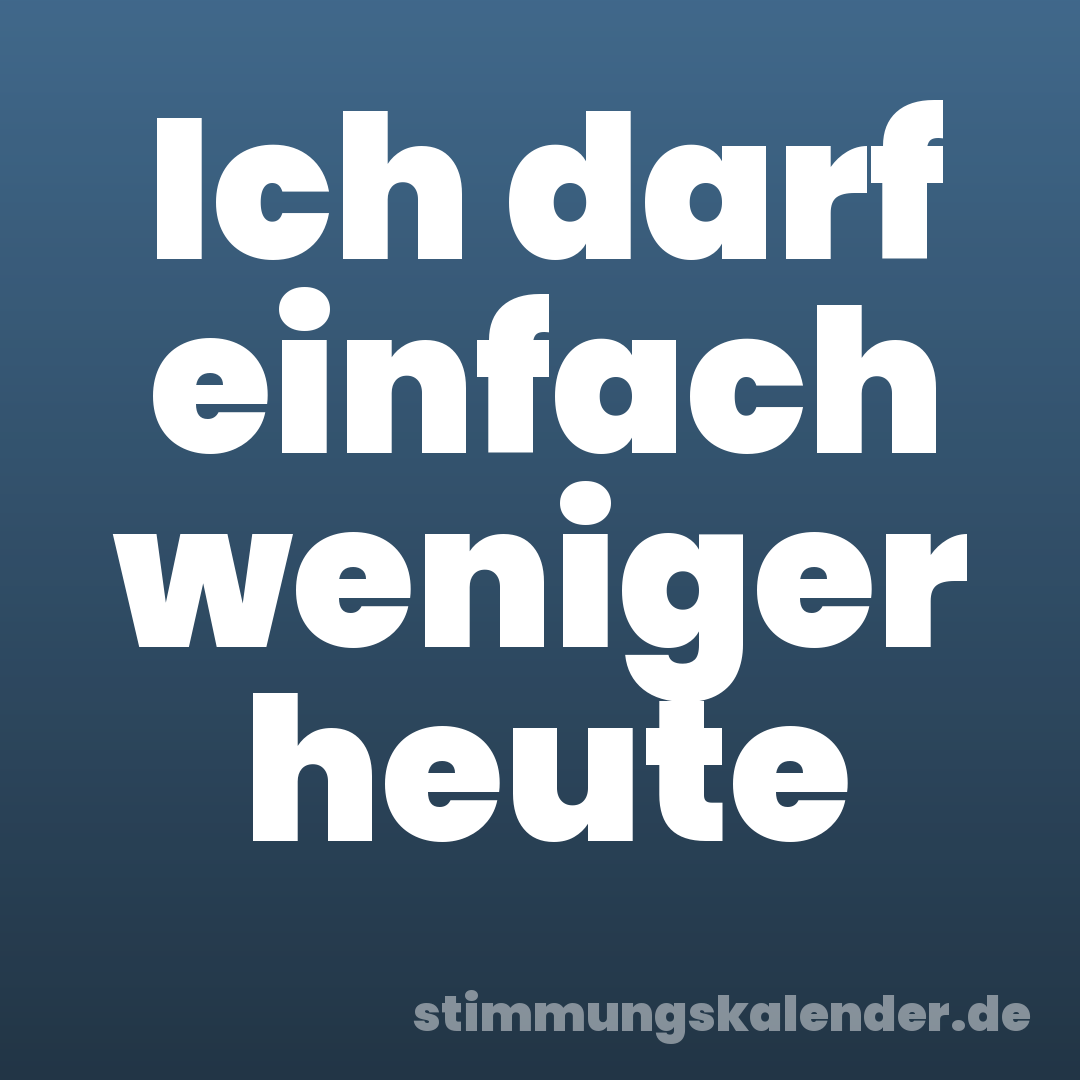 Ich darf einfach weniger heute