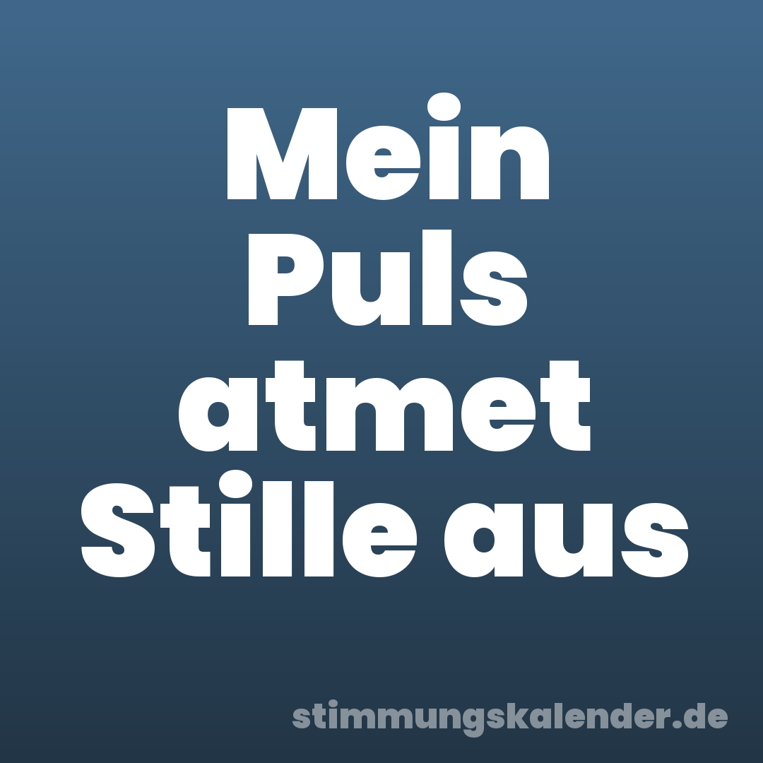 Mein Puls atmet Stille aus