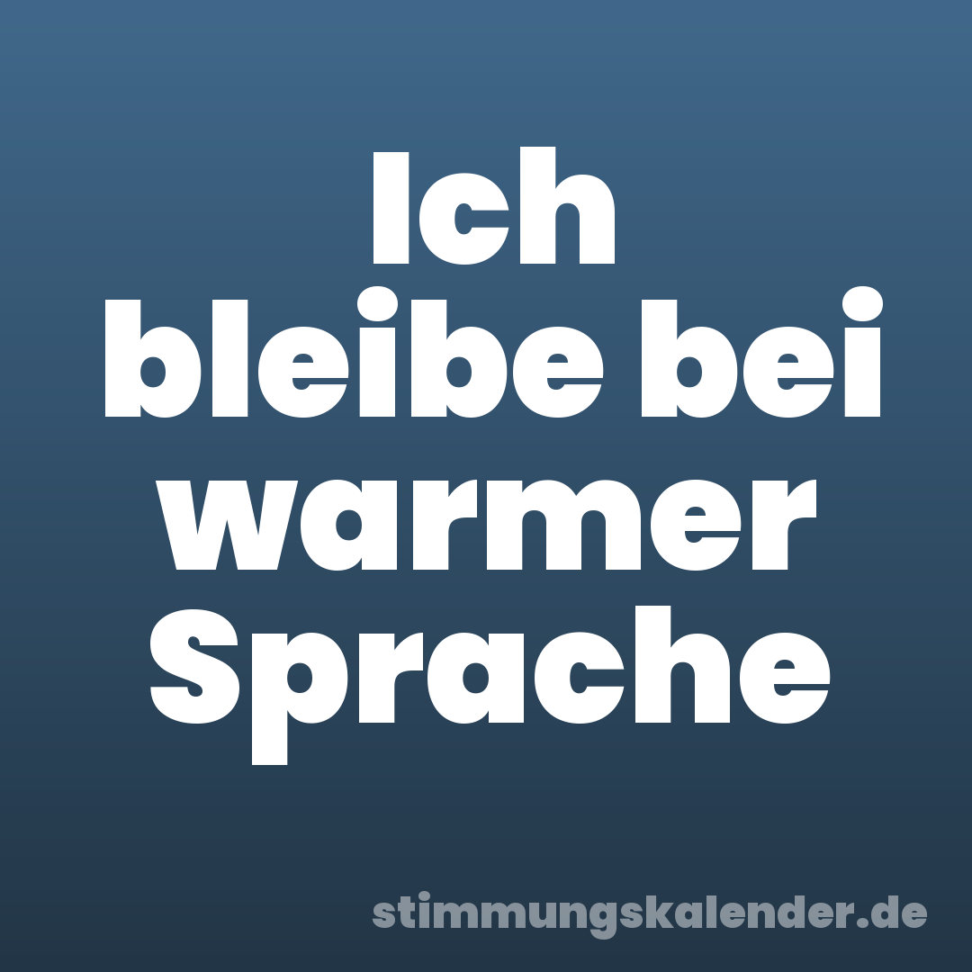 Ich bleibe bei warmer Sprache