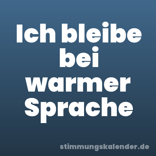 Ich bleibe bei warmer Sprache