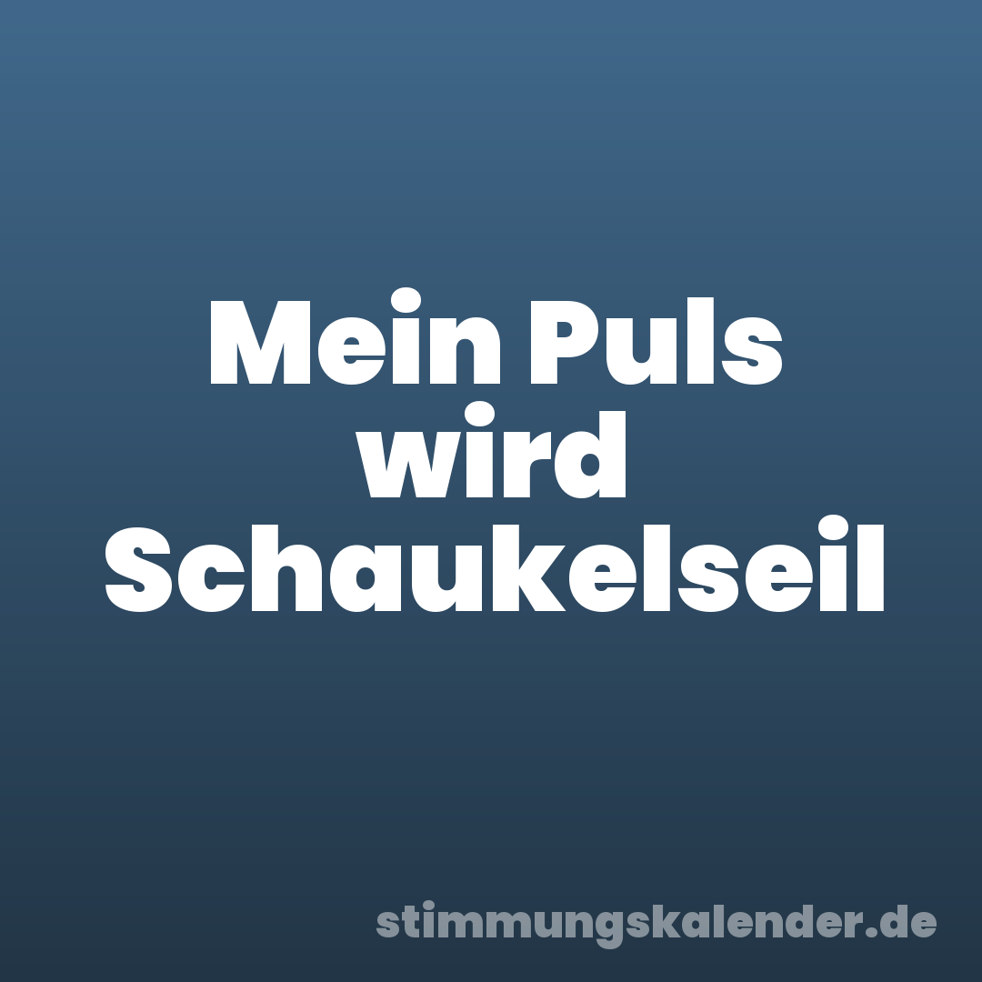 Mein Puls wird Schaukelseil