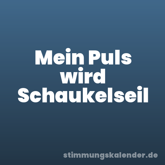 Mein Puls wird Schaukelseil