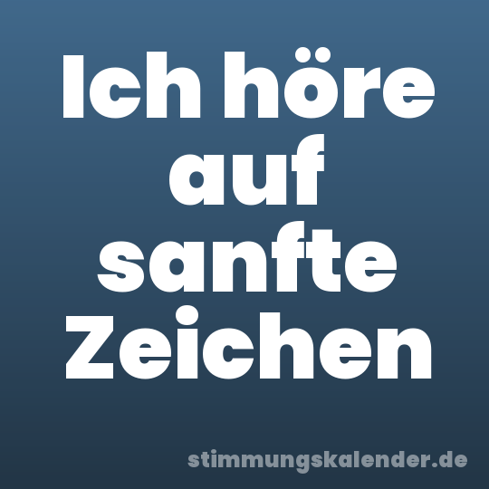 Ich höre auf sanfte Zeichen