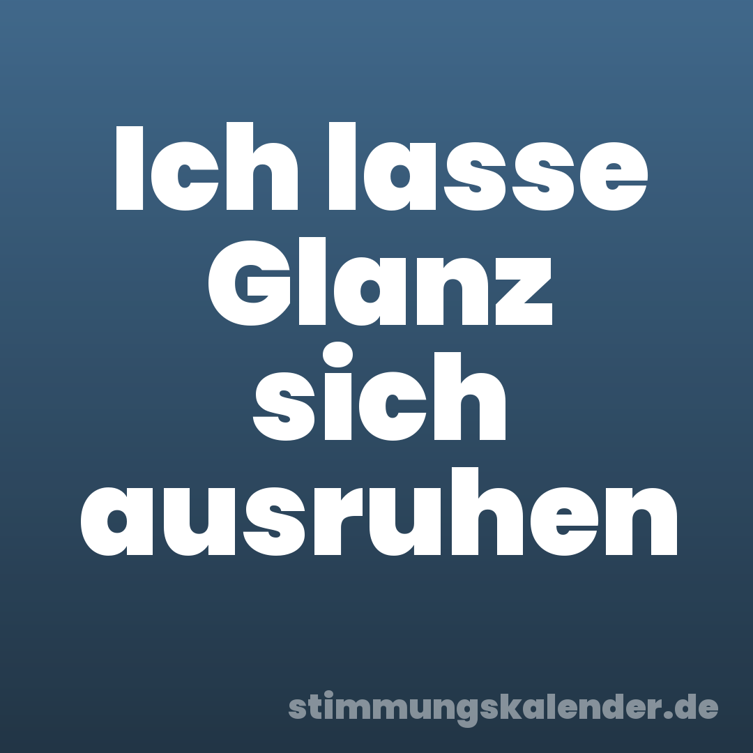 Ich lasse Glanz sich ausruhen