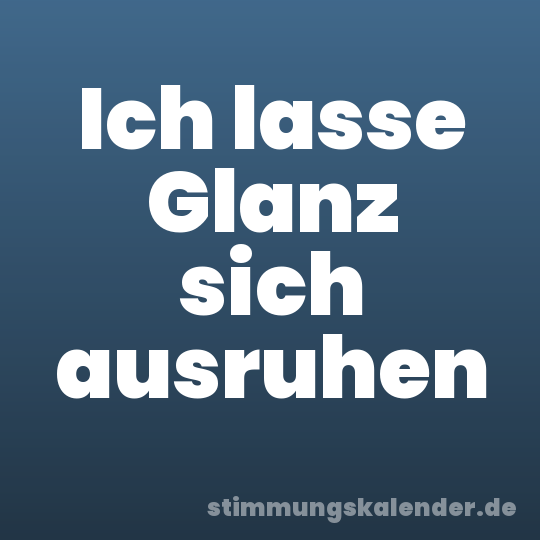 Ich lasse Glanz sich ausruhen