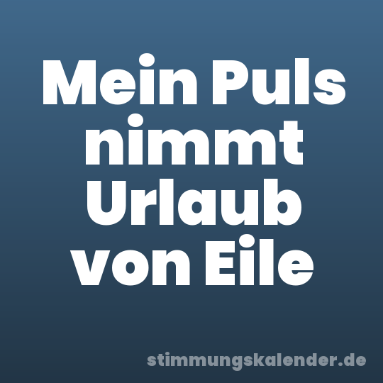 Mein Puls nimmt Urlaub von Eile
