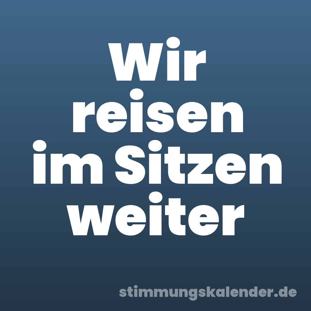 Wir reisen im Sitzen weiter