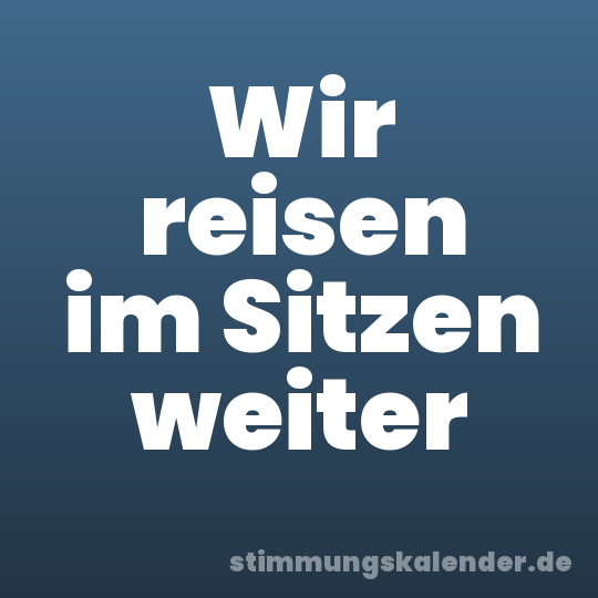 Wir reisen im Sitzen weiter