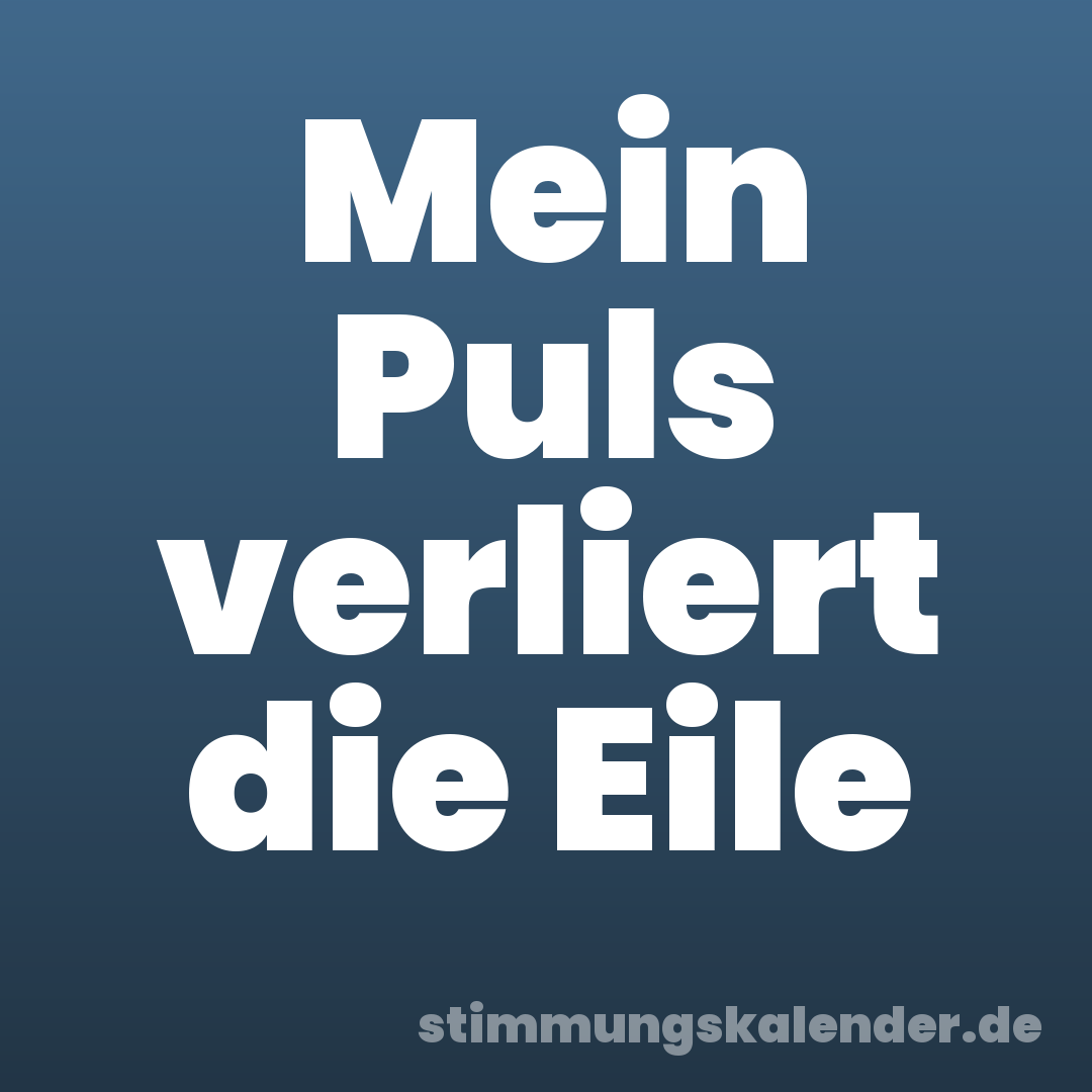 Mein Puls verliert die Eile