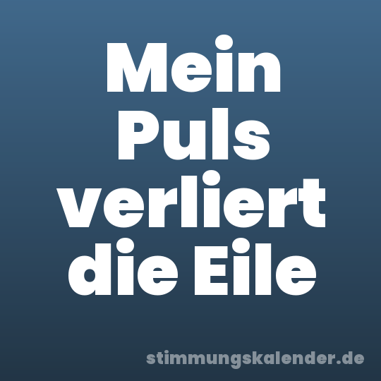 Mein Puls verliert die Eile