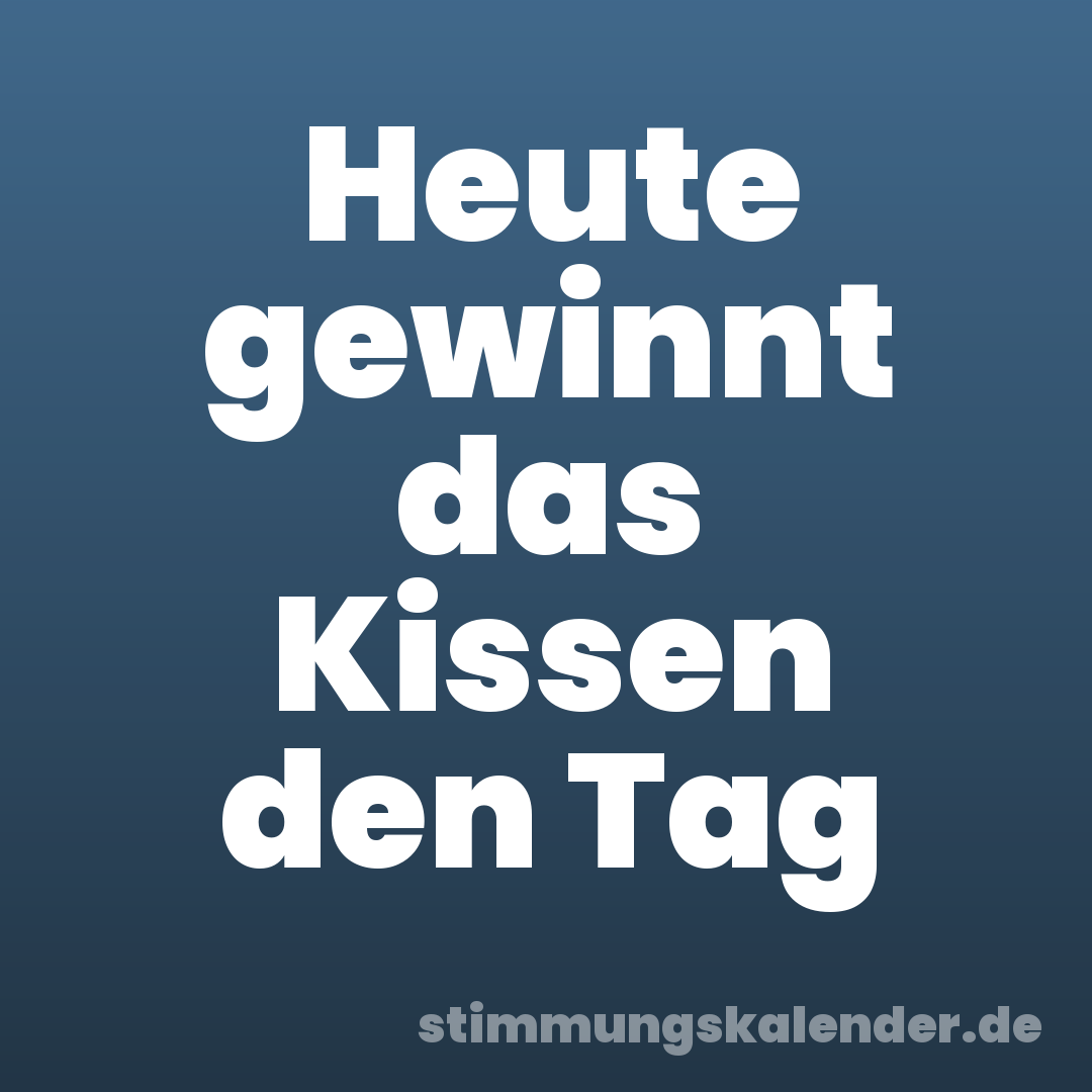 Heute gewinnt das Kissen den Tag