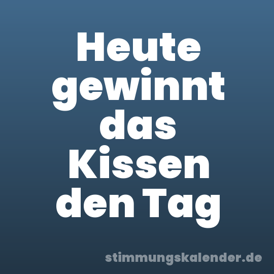 Heute gewinnt das Kissen den Tag