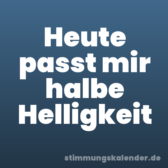 Heute passt mir halbe Helligkeit