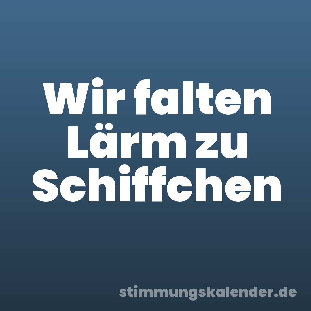 Wir falten Lärm zu Schiffchen
