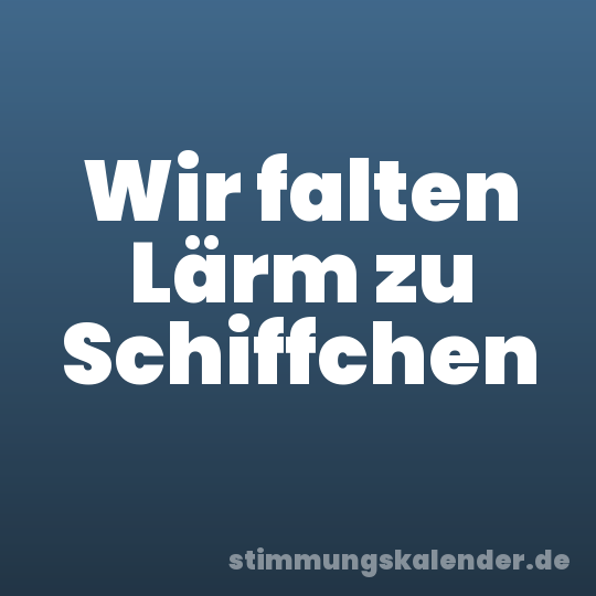 Wir falten Lärm zu Schiffchen