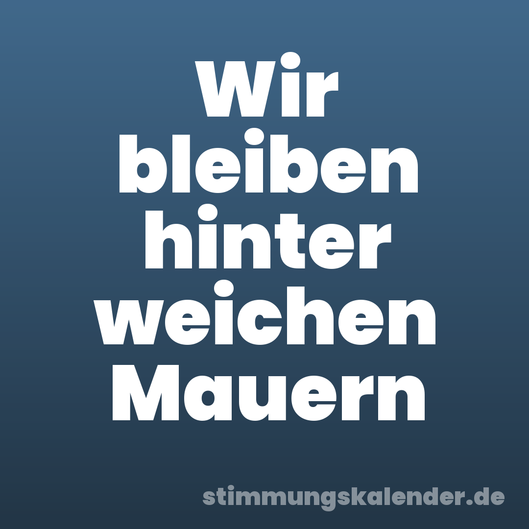 Wir bleiben hinter weichen Mauern