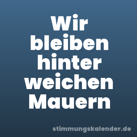 Wir bleiben hinter weichen Mauern
