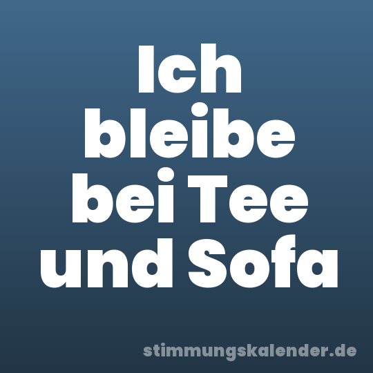 Ich bleibe bei Tee und Sofa