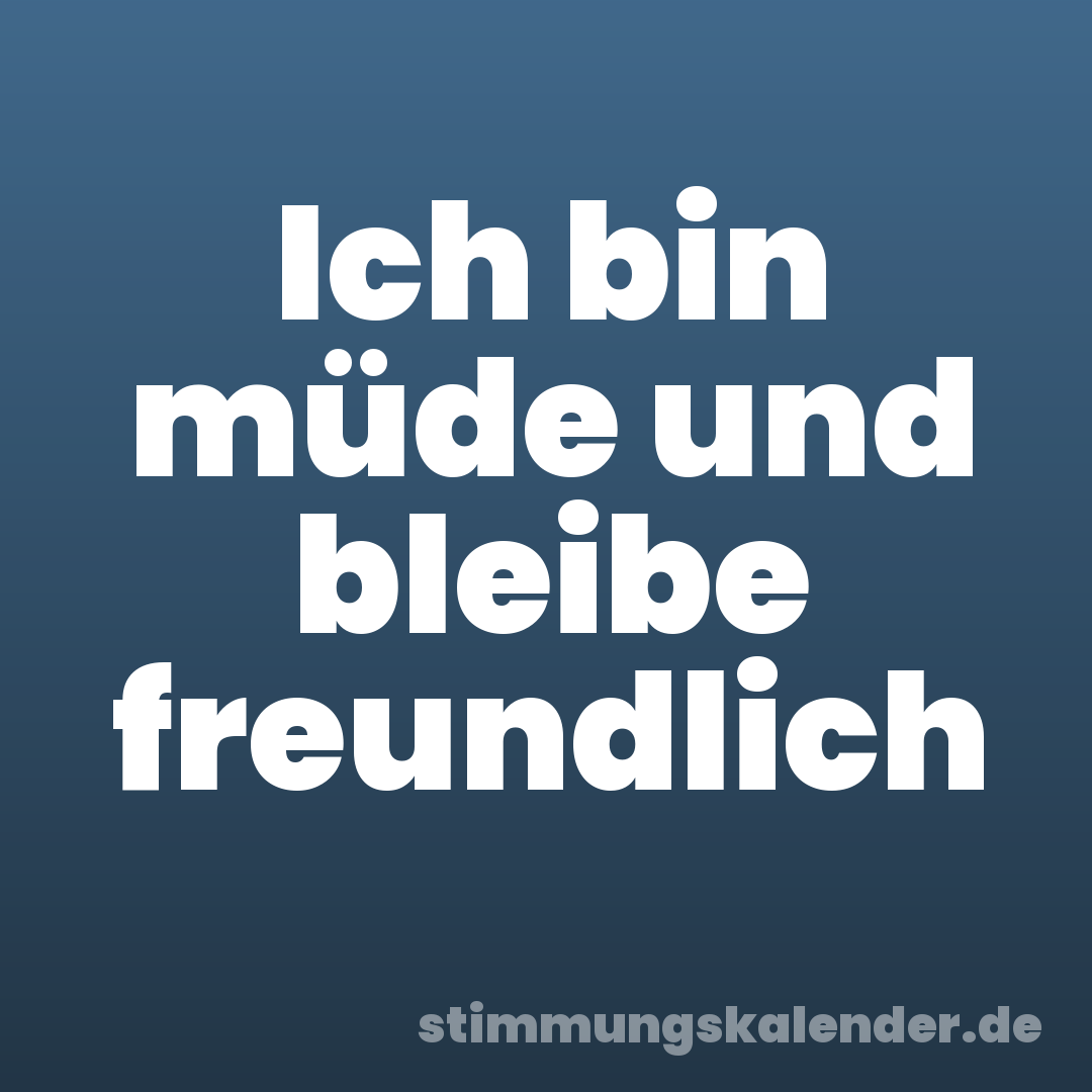 Ich bin müde und bleibe freundlich