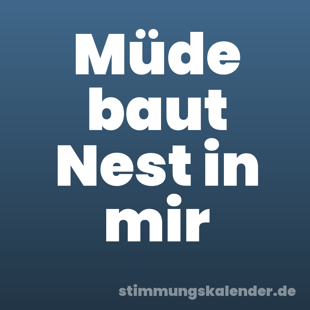 Müde baut Nest in mir