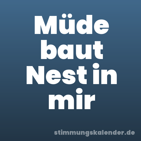 Müde baut Nest in mir