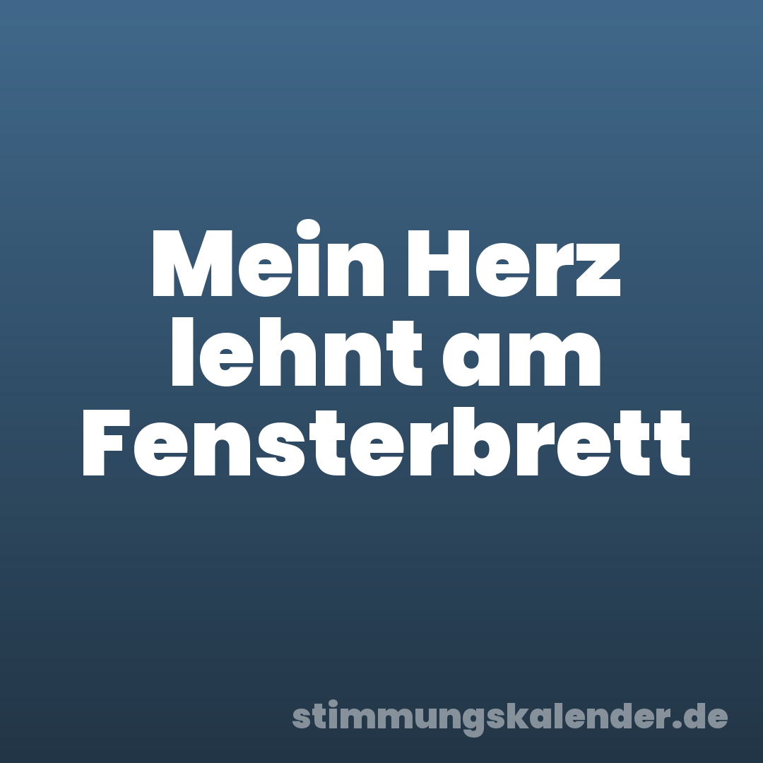 Mein Herz lehnt am Fensterbrett