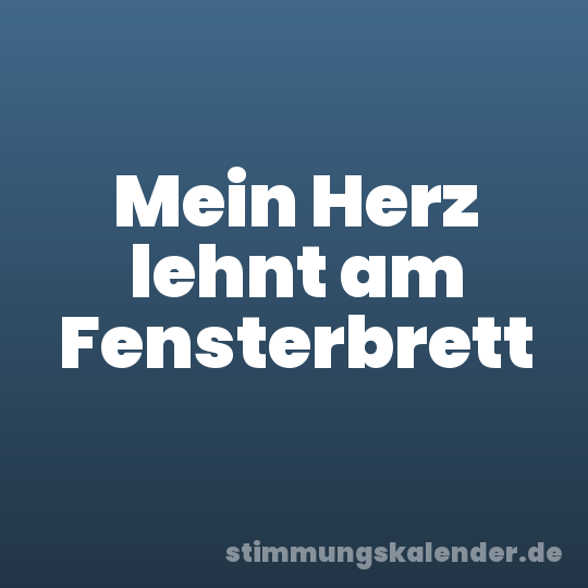 Mein Herz lehnt am Fensterbrett