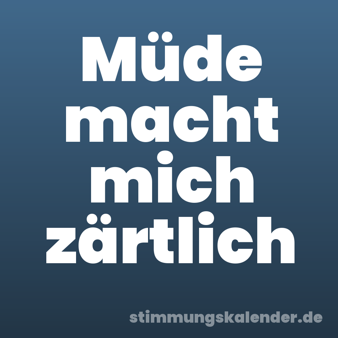 Müde macht mich zärtlich