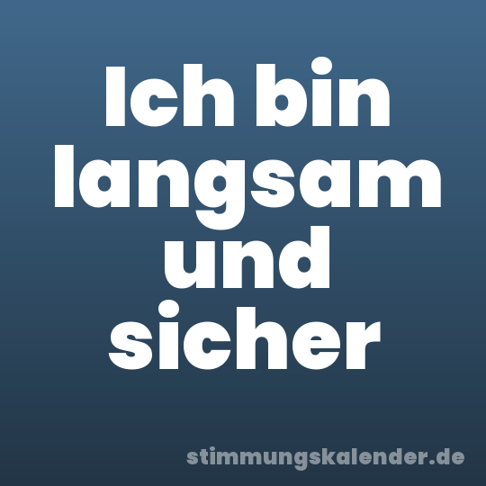 Ich bin langsam und sicher