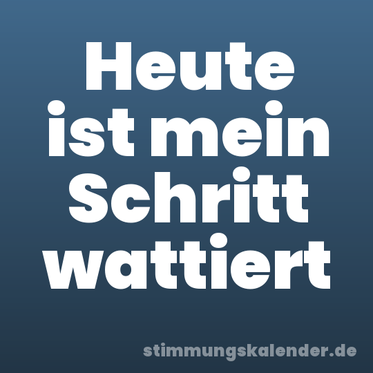 Heute ist mein Schritt wattiert