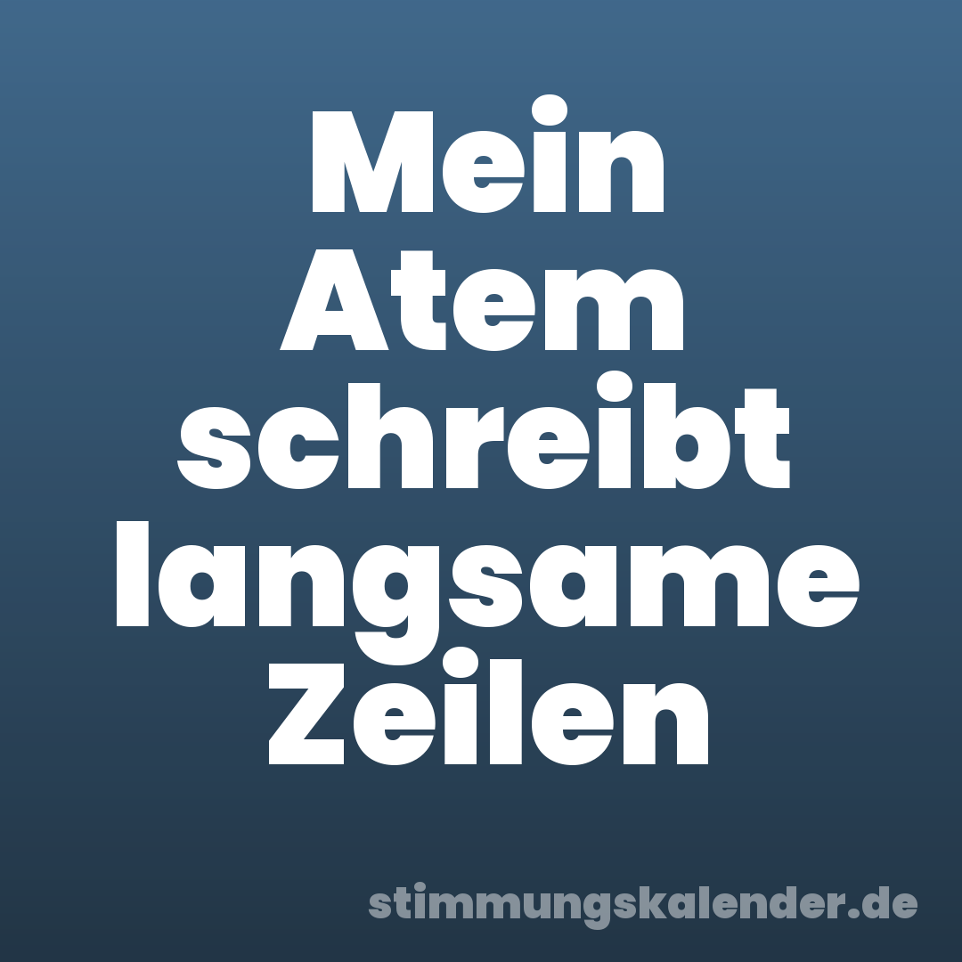 Mein Atem schreibt langsame Zeilen