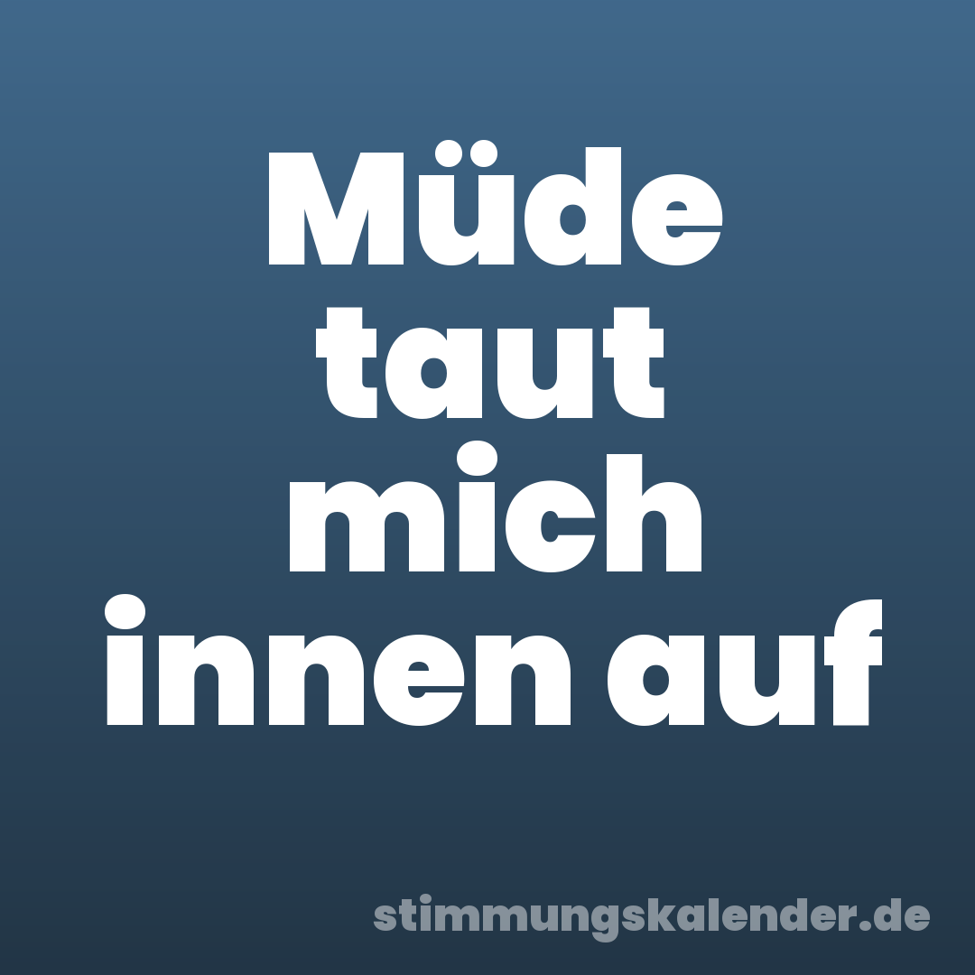 Müde taut mich innen auf