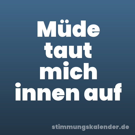 Müde taut mich innen auf