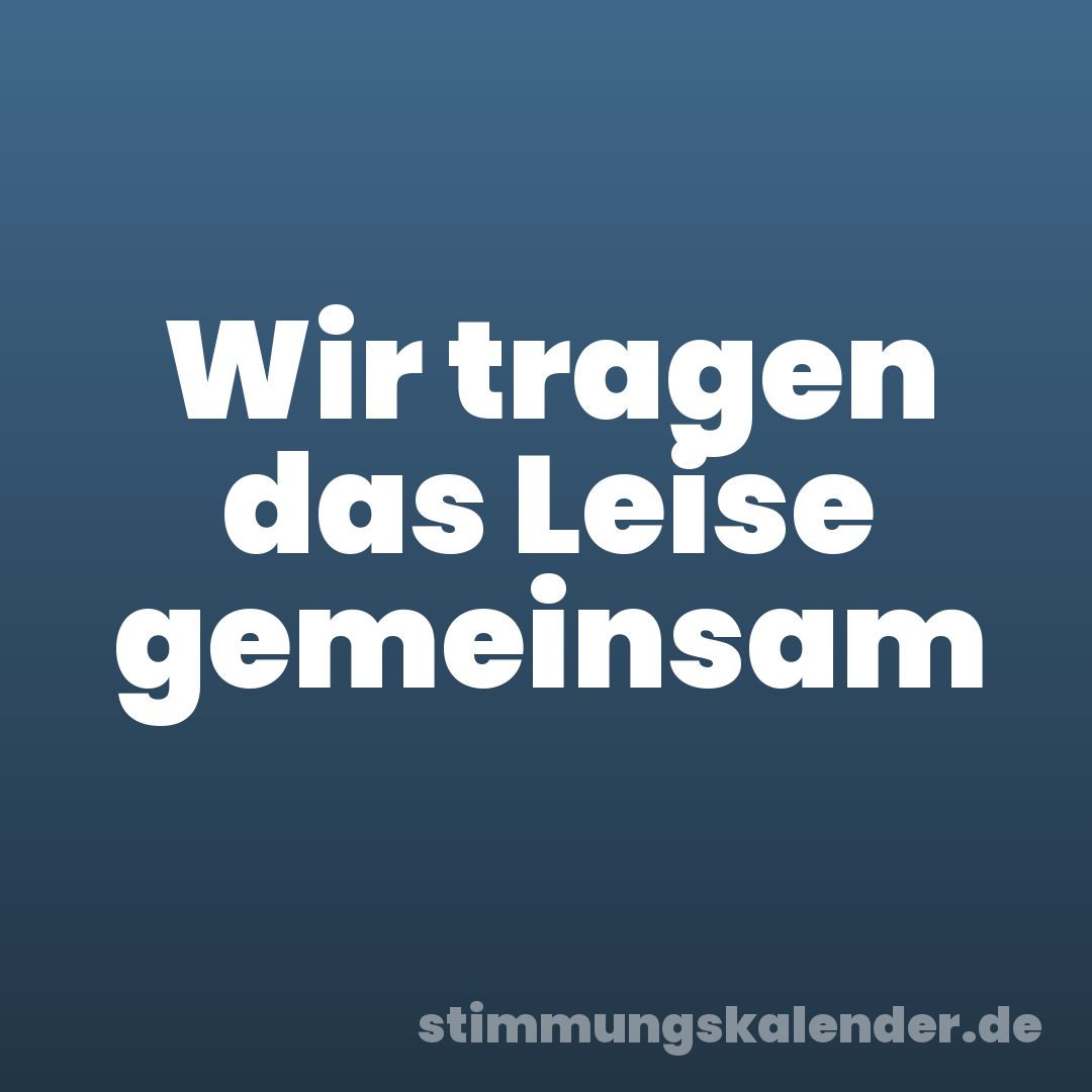 Wir tragen das Leise gemeinsam