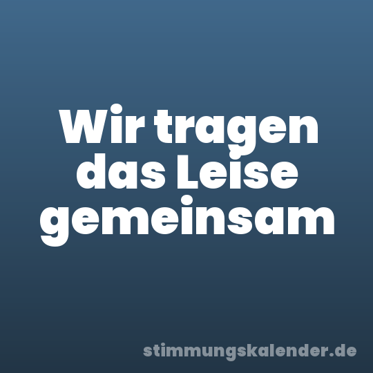Wir tragen das Leise gemeinsam