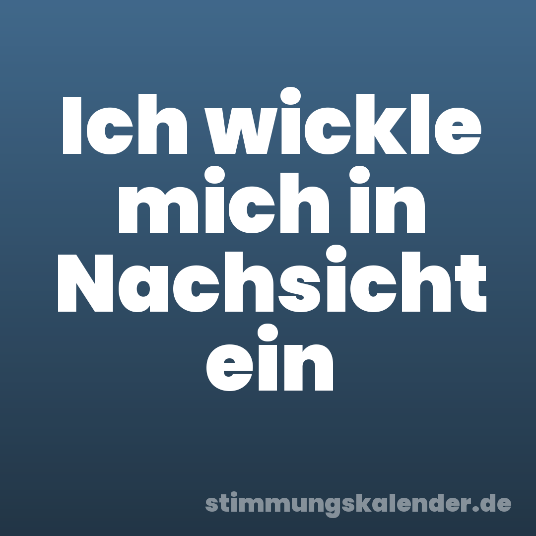 Ich wickle mich in Nachsicht ein