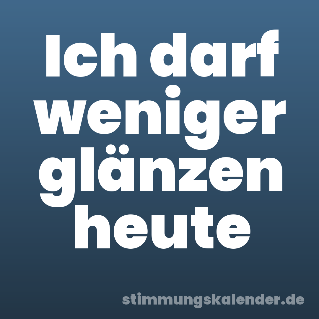 Ich darf weniger glänzen heute