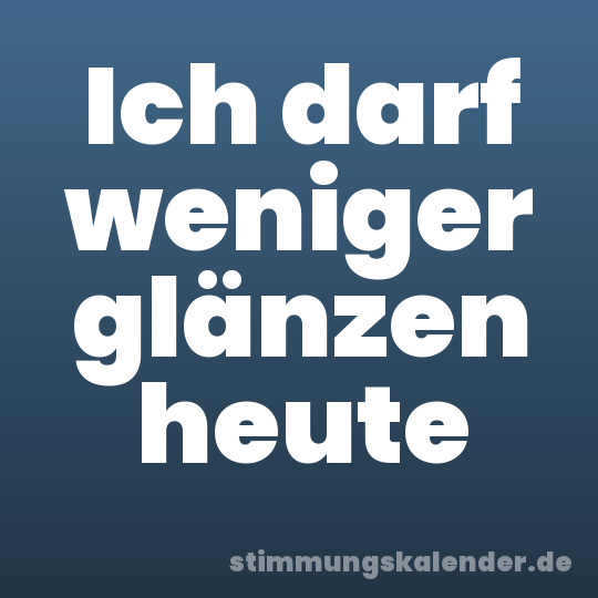 Ich darf weniger glänzen heute